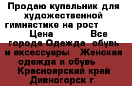 Продаю купальник для художественной гимнастике на рост 160-165 › Цена ­ 7 000 - Все города Одежда, обувь и аксессуары » Женская одежда и обувь   . Красноярский край,Дивногорск г.